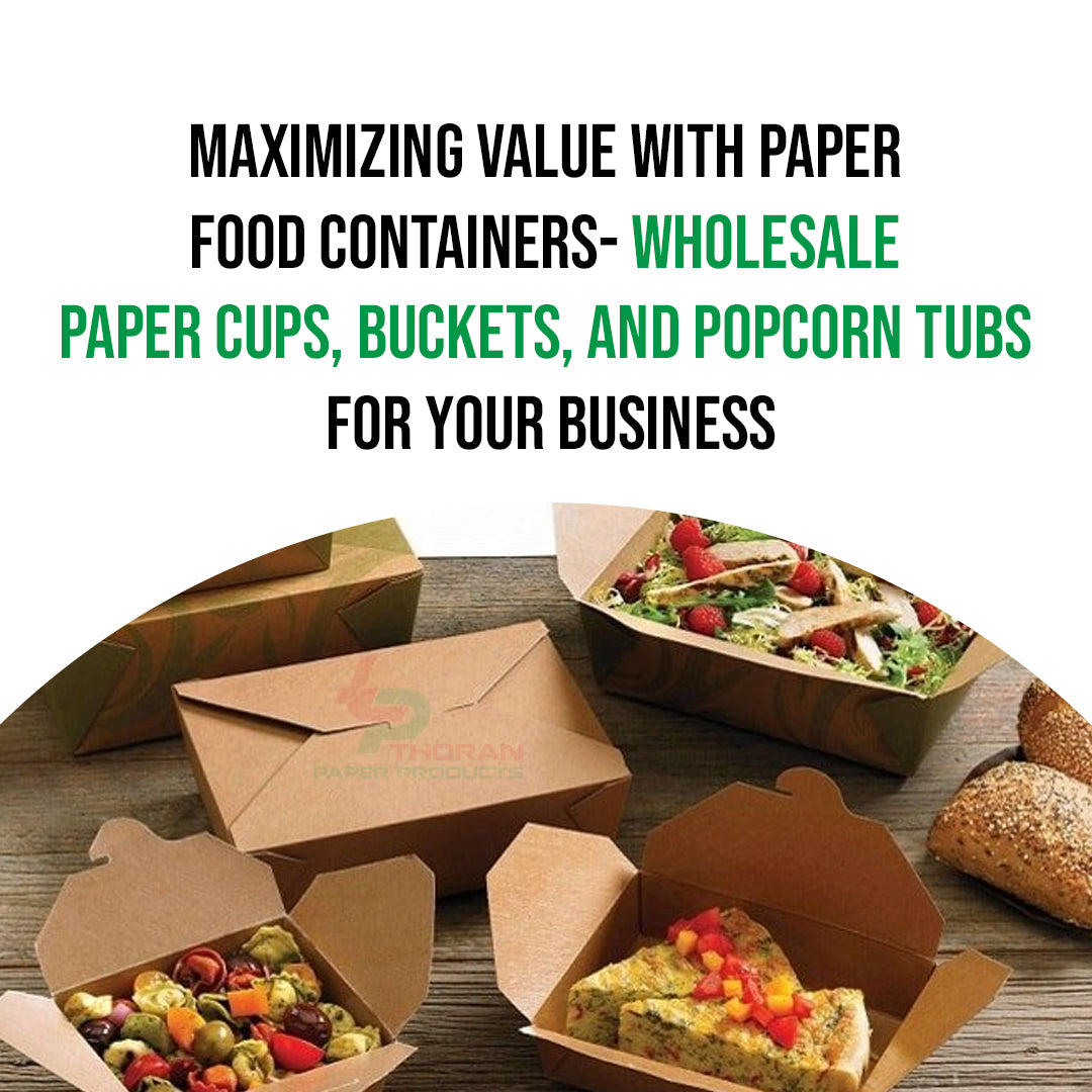 Maximizing Value with Paper Food Containers- Wholesale Paper Cups, Buckets, and Popcorn Tubs for Your Business